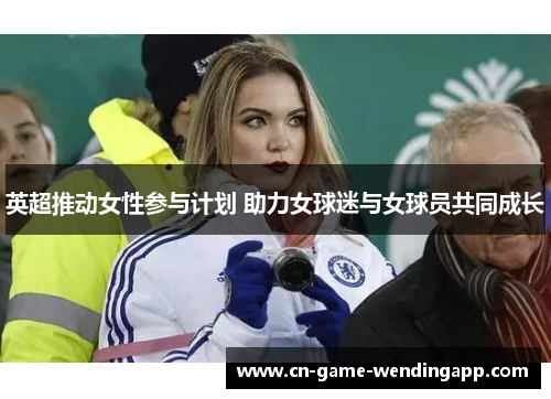 英超推动女性参与计划 助力女球迷与女球员共同成长