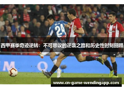 西甲赛季奇迹逆转：不可思议的逆袭之路和历史性时刻回顾