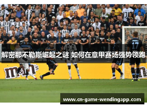 解密那不勒斯崛起之谜 如何在意甲赛场强势领跑