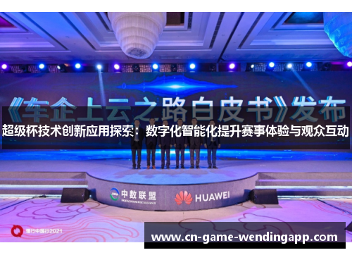 超级杯技术创新应用探索:数字化智能化提升赛事体验与观众互动 超级杯技术创新应用探索:数字化智能化提升赛事体验与观众互动