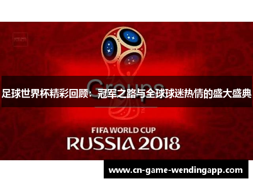 足球世界杯精彩回顾:冠军之路与全球球迷热情的盛大盛典 足球世界杯精彩回顾:冠军之路与全球球迷热情的盛大盛典