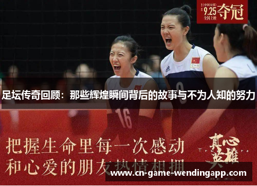 足坛传奇回顾:那些辉煌瞬间背后的故事与不为人知的努力 足坛传奇回顾:那些辉煌瞬间背后的故事与不为人知的努力