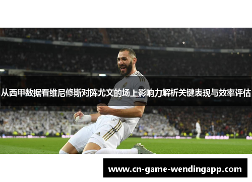 从西甲数据看维尼修斯对阵尤文的场上影响力解析关键表现与效率评估