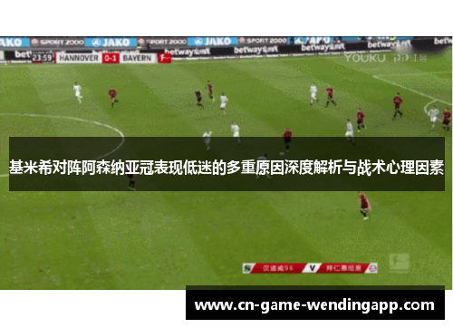 基米希对阵阿森纳亚冠表现低迷的多重原因深度解析与战术心理因素