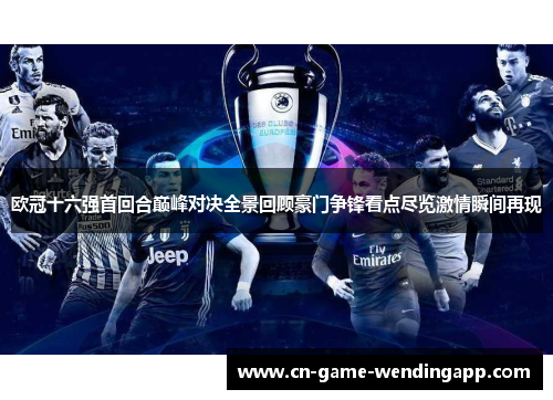 欧冠十六强首回合巅峰对决全景回顾豪门争锋看点尽览激情瞬间再现