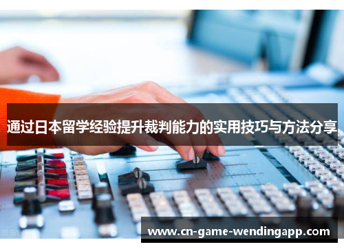 通过日本留学经验提升裁判能力的实用技巧与方法分享