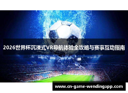 2026世界杯沉浸式VR导航体验全攻略与赛事互动指南