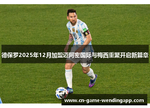德保罗2025年12月加盟迈阿密国际与梅西重聚开启新篇章