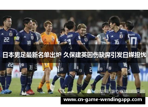 日本男足最新名单出炉 久保建英因伤缺席引发日媒担忧