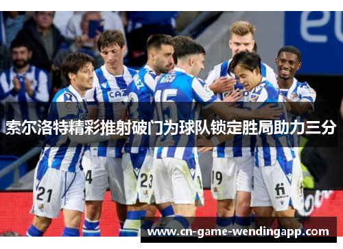 索尔洛特精彩推射破门为球队锁定胜局助力三分 索尔洛特精彩推射破门为球队锁定胜局助力三分