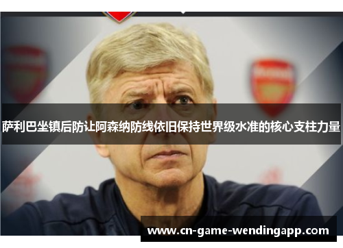 萨利巴坐镇后防让阿森纳防线依旧保持世界级水准的核心支柱力量 萨利巴坐镇后防让阿森纳防线依旧保持世界级水准的核心支柱力量
