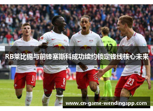 RB莱比锡与前锋塞斯科成功续约锁定锋线核心未来