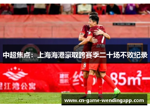 中超焦点：上海海港豪取跨赛季二十场不败纪录