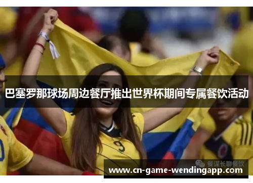 巴塞罗那球场周边餐厅推出世界杯期间专属餐饮活动