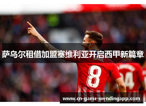 萨乌尔租借加盟塞维利亚开启西甲新篇章 萨乌尔租借加盟塞维利亚开启西甲新篇章