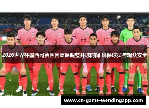 2026世界杯墨西哥赛区因高温调整开球时间 确保球员与观众安全