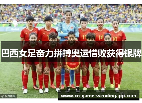 巴西女足奋力拼搏奥运惜败获得银牌 巴西女足奋力拼搏奥运惜败获得银牌