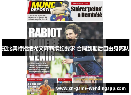 拉比奥特拒绝尤文降薪续约要求 合同到期后自由身离队 拉比奥特拒绝尤文降薪续约要求 合同到期后自由身离队