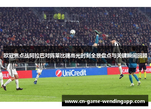 欧冠焦点战阿拉巴对阵莱比锡高光时刻全景盘点与关键瞬间回顾 欧冠焦点战阿拉巴对阵莱比锡高光时刻全景盘点与关键瞬间回顾