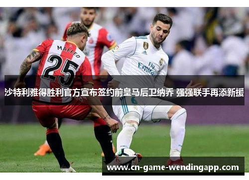 沙特利雅得胜利官方宣布签约前皇马后卫纳乔 强强联手再添新援 沙特利雅得胜利官方宣布签约前皇马后卫纳乔 强强联手再添新援