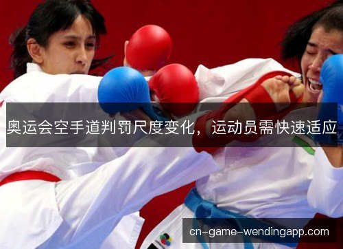 奥运会空手道判罚尺度变化，运动员需快速适应